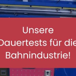 Unsere Dauertests für die Bahnindustrie!